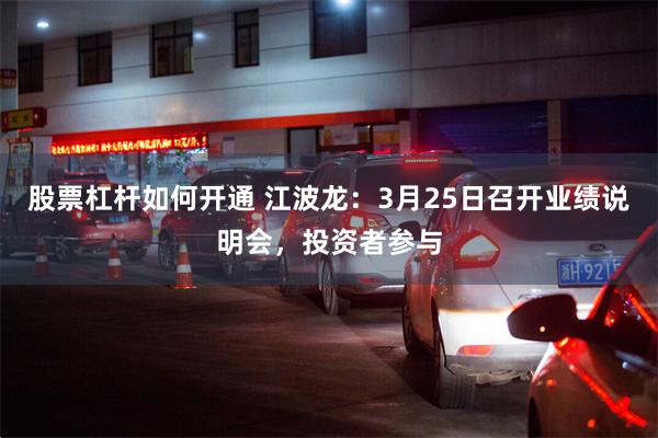 股票杠杆如何开通 江波龙：3月25日召开业绩说明会，投资者参与