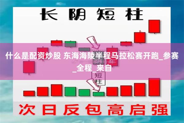 什么是配资炒股 东海海陵半程马拉松赛开跑_参赛_全程_来自