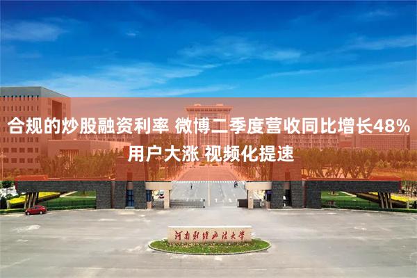 合规的炒股融资利率 微博二季度营收同比增长48% 用户大涨 视频化提速