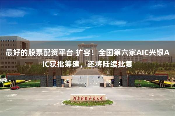 最好的股票配资平台 扩容！全国第六家AIC兴银AIC获批筹建，还将陆续批复