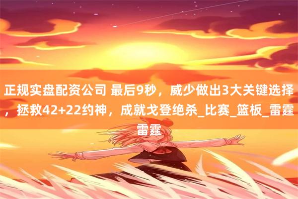正规实盘配资公司 最后9秒，威少做出3大关键选择，拯救42+22约神，成就戈登绝杀_比赛_篮板_雷霆
