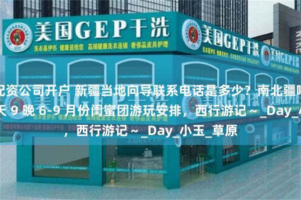 配资公司开户 新疆当地向导联系电话是多少？南北疆喀拉峻 10 天 9 晚 6-9 月份闺蜜团游玩安排，西行游记～_Day_小玉_草原