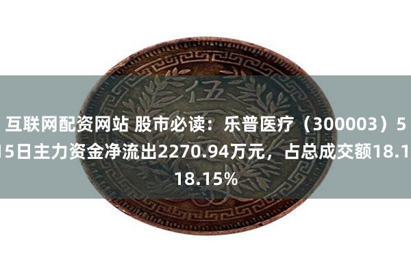 互联网配资网站 股市必读：乐普医疗（300003）5月15日主力资金净流出2270.94万元，占总成交额18.15%
