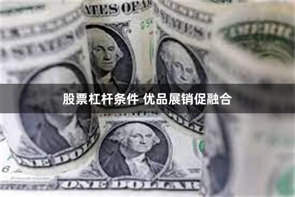 股票杠杆条件 优品展销促融合
