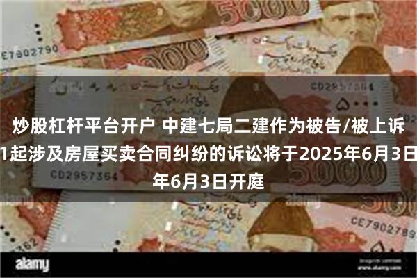 炒股杠杆平台开户 中建七局二建作为被告/被上诉人的1起涉及房屋买卖合同纠纷的诉讼将于2025年6月3日开庭