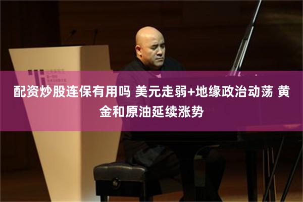 配资炒股连保有用吗 美元走弱+地缘政治动荡 黄金和原油延续涨势