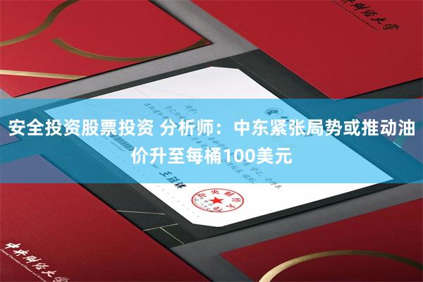 安全投资股票投资 分析师：中东紧张局势或推动油价升至每桶100美元