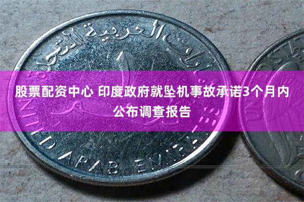 股票配资中心 印度政府就坠机事故承诺3个月内公布调查报告