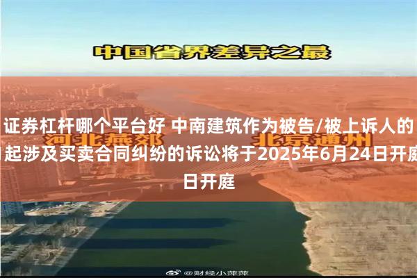 证券杠杆哪个平台好 中南建筑作为被告/被上诉人的1起涉及买卖合同纠纷的诉讼将于2025年6月24日开庭