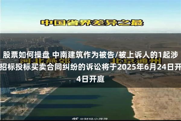 股票如何操盘 中南建筑作为被告/被上诉人的1起涉及招标投标买卖合同纠纷的诉讼将于2025年6月24日开庭