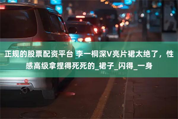 正规的股票配资平台 李一桐深V亮片裙太绝了，性感高级拿捏得死死的_裙子_闪得_一身