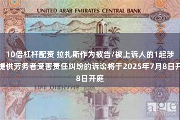 10倍杠杆配资 拉扎斯作为被告/被上诉人的1起涉及提供劳务者受害责任纠纷的诉讼将于2025年7月8日开庭
