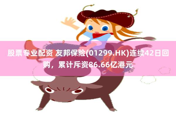 股票专业配资 友邦保险(01299.HK)连续42日回购，累计斥资86.66亿港元