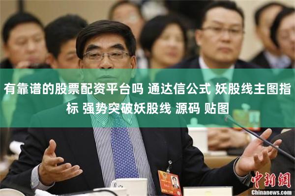 有靠谱的股票配资平台吗 通达信公式 妖股线主图指标 强势突破妖股线 源码 贴图