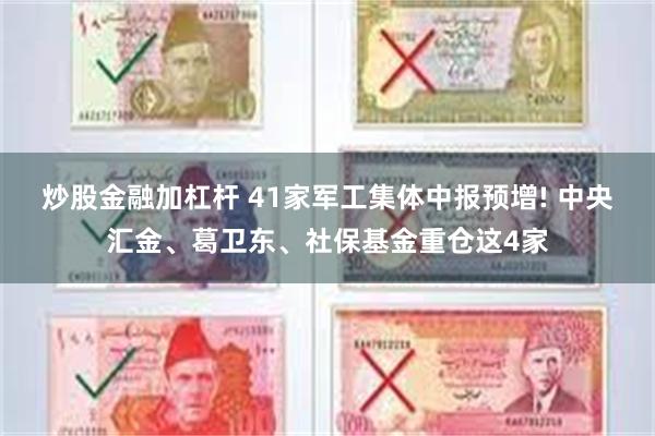 炒股金融加杠杆 41家军工集体中报预增! 中央汇金、葛卫东、社保基金重仓这4家