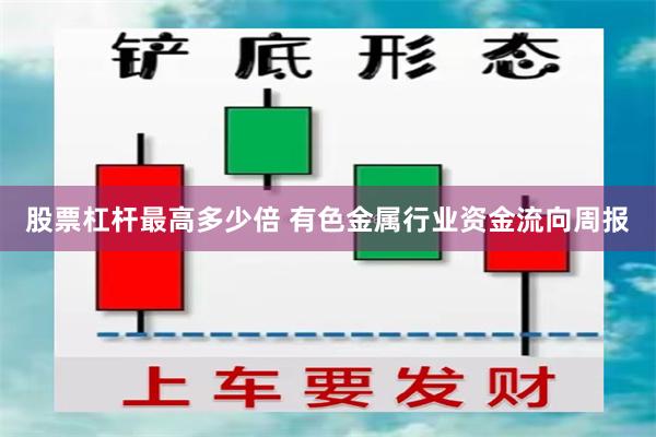 股票杠杆最高多少倍 有色金属行业资金流向周报