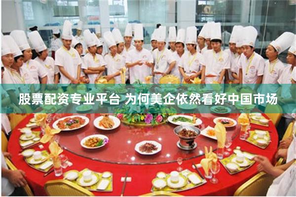 股票配资专业平台 为何美企依然看好中国市场