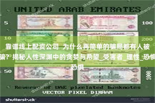 靠谱线上配资公司  为什么再简单的骗局都有人被骗？揭秘人性深渊中的贪婪与希望_受害者_理性_恐惧
