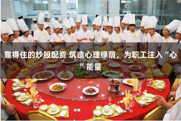 靠得住的炒股配资 筑造心理绿荫，为职工注入“心”能量