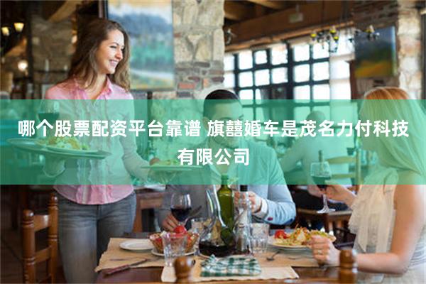 哪个股票配资平台靠谱 旗囍婚车是茂名力付科技有限公司