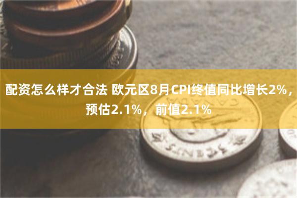 配资怎么样才合法 欧元区8月CPI终值同比增长2%,预估2.1%,前值2.1%