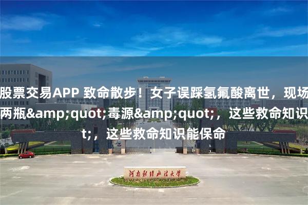 股票交易APP 致命散步！女子误踩氢氟酸离世，现场竟挖出两瓶&quot;毒源&quot;，这些救命知识能保命